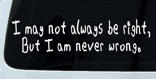 I may not always be right but I am never wrong Funny Car or Truck Window Vinyl Decal Sticker (White)