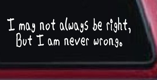 I may not always be right but I am never wrong Funny Car or Truck Window Decal Sticker (White)