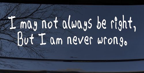I may not always be right but I am never wrong Funny Car or Truck Window Decal Sticker (White)