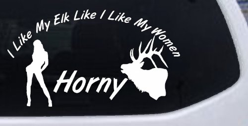 I Like My Elk Like I Like My Women Horny Funny Hunting Car or Truck Window Decal Sticker (White)