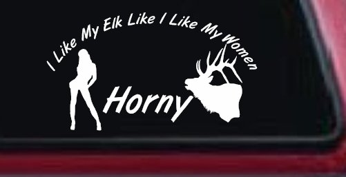 I Like My Elk Like I Like My Women Horny Funny Hunting Car or Truck Window Decal Sticker (White)