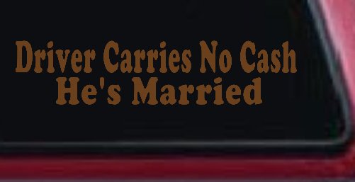 Driver Carries No Cash He's Married Funny Car or Truck Window Decal Sticker