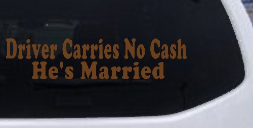 Driver Carries No Cash He's Married Funny Car or Truck Window Vinyl Decal Sticker (Copper)
