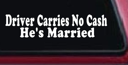 Driver Carries No Cash He's Married Funny Car or Truck Window Vinyl Decal Sticker (White)