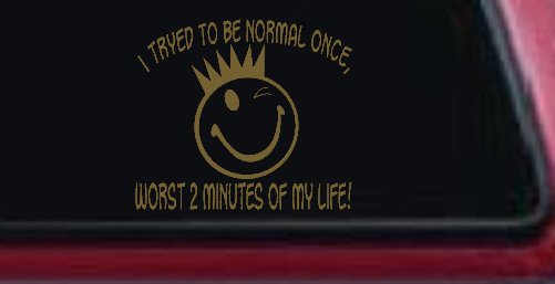 I Tryed To Be Normal Once Funny Car or Truck Window Decal Sticker (Gold)