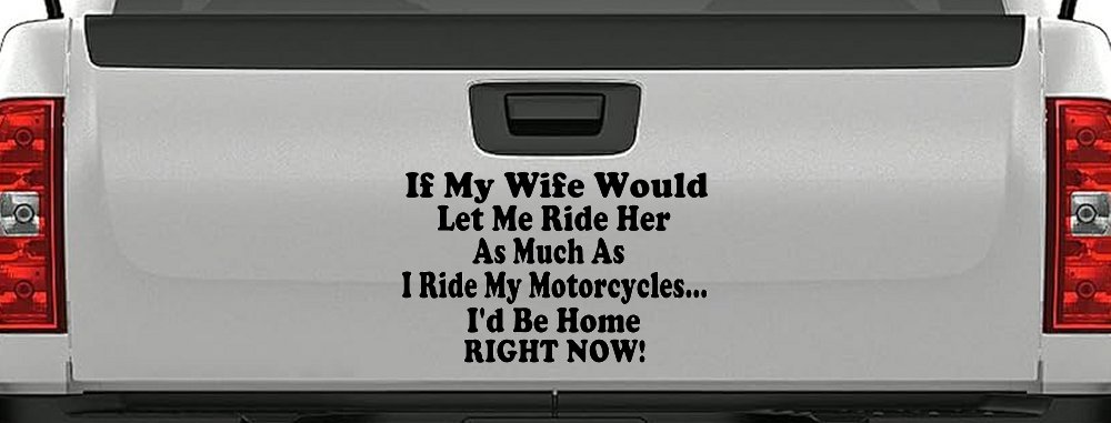 If My Wife Would Let Me Ride Her Like I Do My Motorcycles Id Be Home Right Now Moto Sports Car or Truck Window Decal Sticker