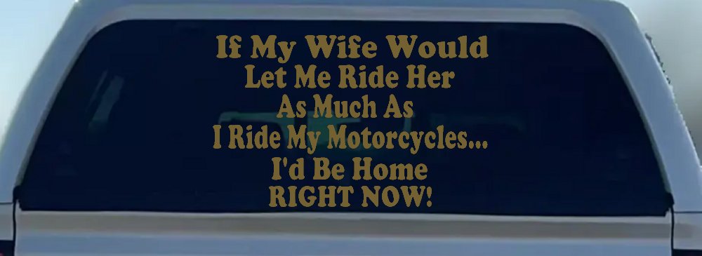 If My Wife Would Let Me Ride Her Like I Do My Motorcycles Id Be Home Right Now Moto Sports Car or Truck Window Decal Sticker (Gold)