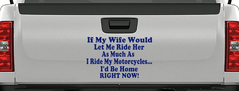 If My Wife Would Let Me Ride Her Like I Do My Motorcycles Id Be Home Right Now Moto Sports Car or Truck Window Decal Sticker
