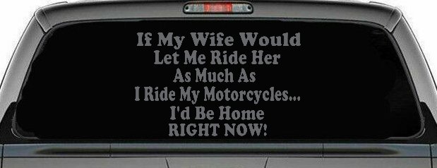 If My Wife Would Let Me Ride Her Like I Do My Motorcycles Id Be Home Right Now Moto Sports Car or Truck Window Vinyl Decal Sticker (Silver)
