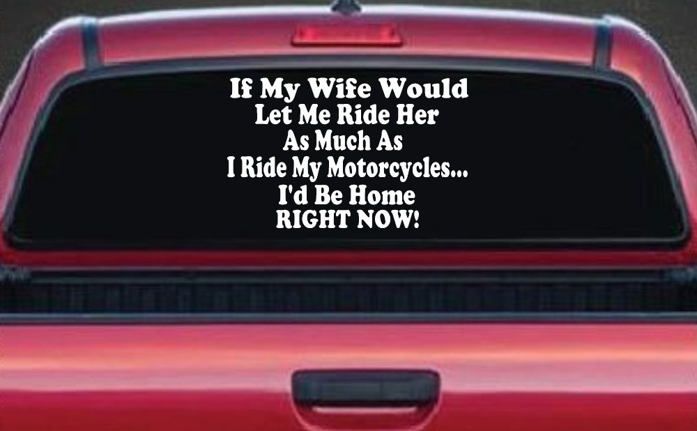 If My Wife Would Let Me Ride Her Like I Do My Motorcycles Id Be Home Right Now Moto Sports Car or Truck Window Decal Sticker