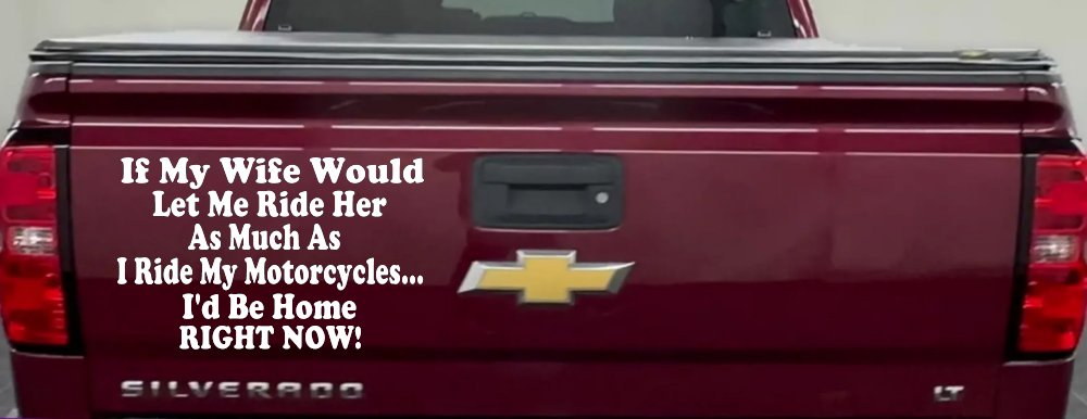 If My Wife Would Let Me Ride Her Like I Do My Motorcycles Id Be Home Right Now Moto Sports Car or Truck Window Decal Sticker