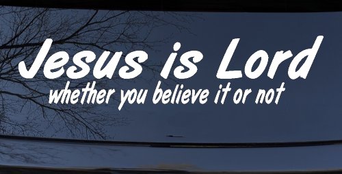 Jesus Is Lord Whether You Believe It Or Not Christian Car or Truck Window Decal Sticker (White)