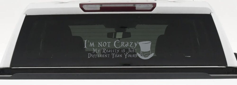 I'm Not Crazy My Reality is Just Different Than Yours Mad Hatter Wonderland Car or Truck Window Decal Sticker (Telegrey)