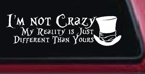 I'm Not Crazy My Reality is Just Different Than Yours Mad Hatter Wonderland Car or Truck Window Vinyl Decal Sticker (White)