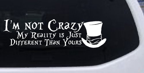 I'm Not Crazy My Reality is Just Different Than Yours Mad Hatter Wonderland Car or Truck Window Vinyl Decal Sticker (White)