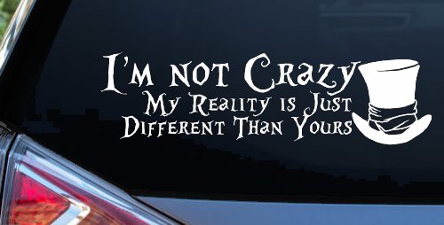 I'm Not Crazy My Reality is Just Different Than Yours Mad Hatter Wonderland Car or Truck Window Vinyl Decal Sticker (White)