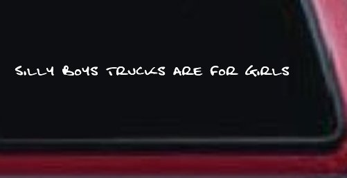 Silly Boys Trucks are for Girls Car or Truck Window Vinyl Decal Sticker (White)