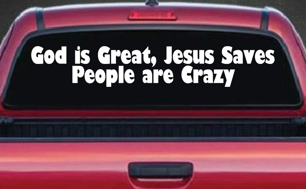 God is Great Jesus Saves People are Crazy Christian Car or Truck Window Decal Sticker (White)