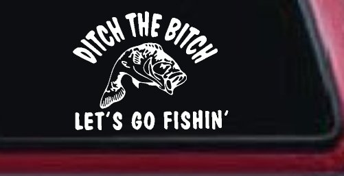 Ditch The Bitch Lets Go Fishing Car or Truck Window Vinyl Decal Sticker (White)
