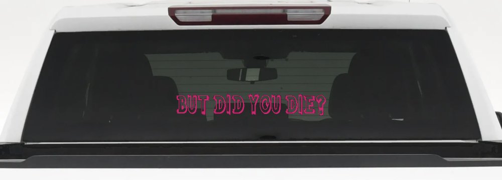 But Did You Die Funny Car or Truck Window Vinyl Decal Sticker (Hot Pink)