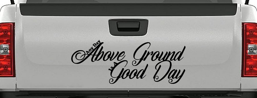 Any Day Above Ground is A Good Day Car or Truck Window Vinyl Decal Sticker (Black)
