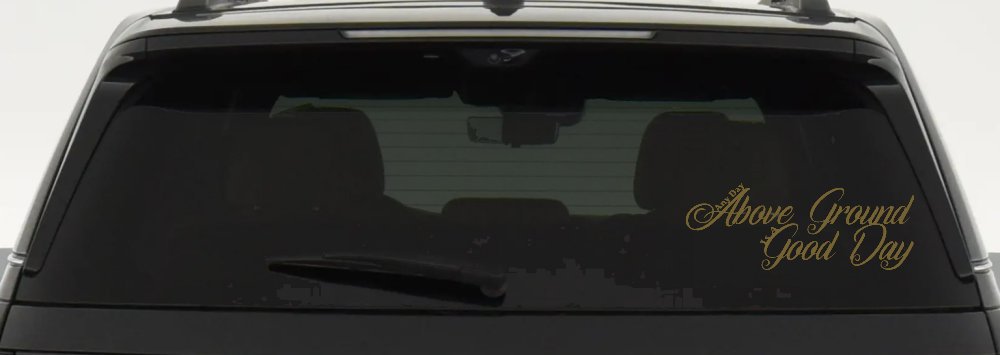 Any Day Above Ground is A Good Day Car or Truck Window Decal Sticker (Gold)