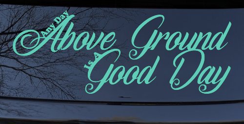 Any Day Above Ground is A Good Day Car or Truck Window Decal Sticker (Mint)