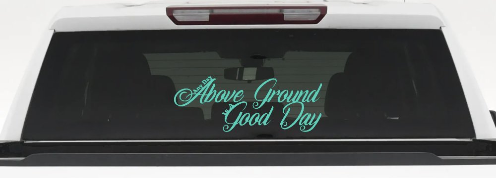 Any Day Above Ground is A Good Day Car or Truck Window Decal Sticker (Mint)