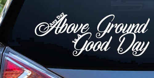 Any Day Above Ground is A Good Day Car or Truck Window Decal Sticker