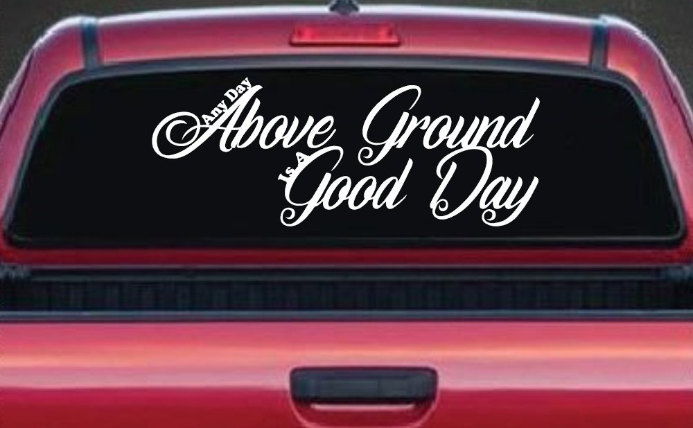 Any Day Above Ground is A Good Day Car or Truck Window Decal Sticker