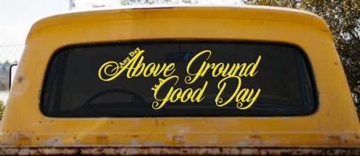 Any Day Above Ground is A Good Day Car or Truck Window Decal Sticker