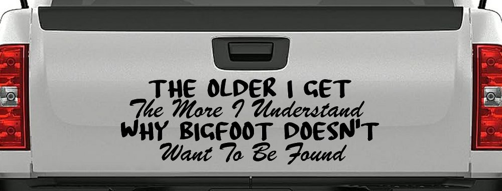 The Older I Get The More I Understand Why Bigfoot Doesn't Want to be Found vinyl Car or Truck Window Decal Sticker