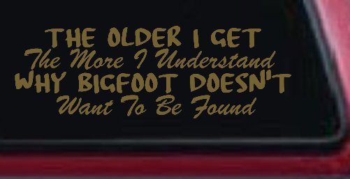 The Older I Get The More I Understand Why Bigfoot Doesn't Want to be Found vinyl Car or Truck Window Decal Sticker