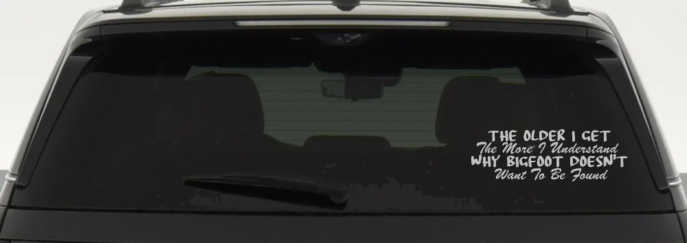 The Older I Get The More I Understand Why Bigfoot Doesn't Want to be Found vinyl Car or Truck Window Decal Sticker