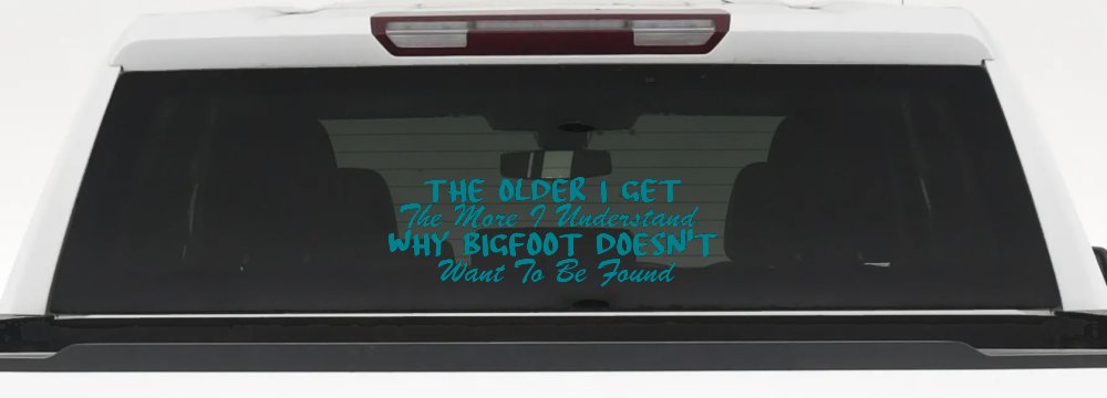The Older I Get The More I Understand Why Bigfoot Doesn't Want to be Found vinyl Car or Truck Window Decal Sticker