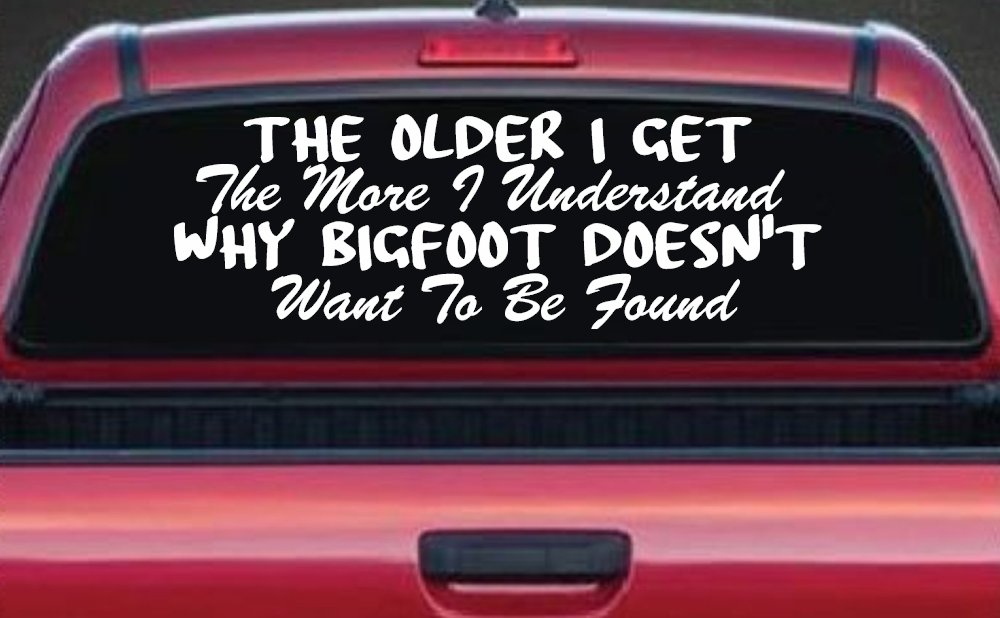 The Older I Get The More I Understand Why Bigfoot Doesn't Want to be Found vinyl Car or Truck Window Decal Sticker (White)