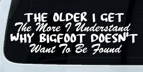 The Older I Get The More I Understand Why Bigfoot Doesn't Want to be Found vinyl Car or Truck Window Decal Sticker