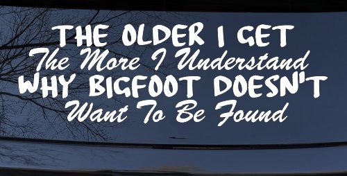 The Older I Get The More I Understand Why Bigfoot Doesn't Want to be Found vinyl Car or Truck Window Decal Sticker (White)