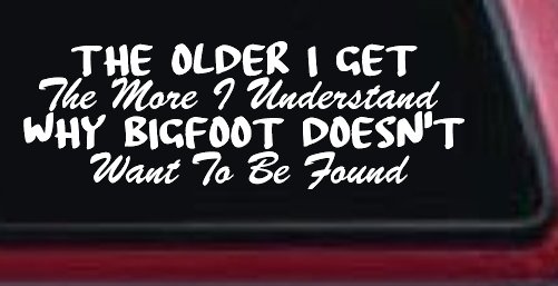 The Older I Get The More I Understand Why Bigfoot Doesn't Want to be Found vinyl Car or Truck Window Decal Sticker