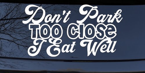 Don't Park Too Close I Eat Well Car or Truck Window Decal Sticker (White)
