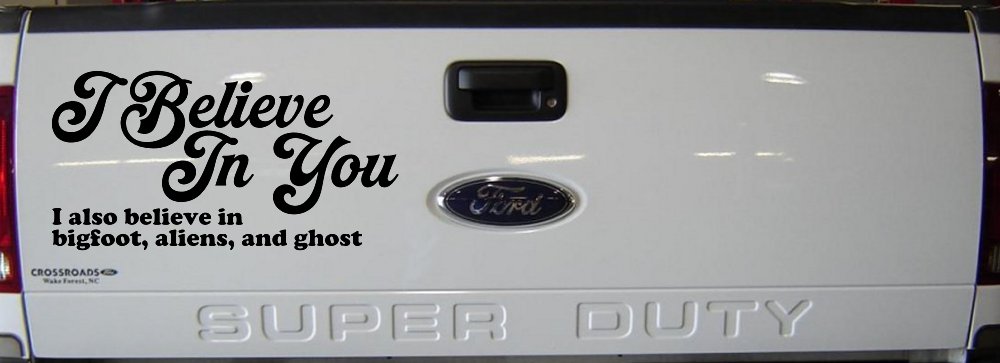 I Believe in You I also Believe in Bigfoot, Aliens, and Ghost Car or Truck Window Vinyl Decal Sticker (Black)