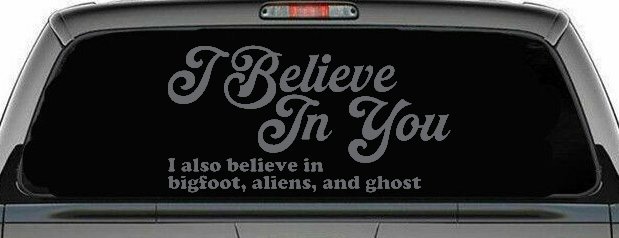 I Believe in You I also Believe in Bigfoot, Aliens, and Ghost Car or Truck Window Vinyl Decal Sticker (Silver)