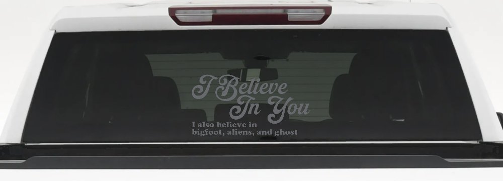 I Believe in You I also Believe in Bigfoot, Aliens, and Ghost Car or Truck Window Decal Sticker (Silver)