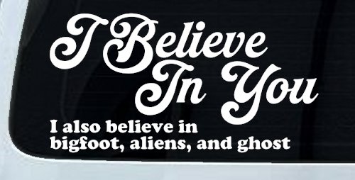 I Believe in You I also Believe in Bigfoot, Aliens, and Ghost Car or Truck Window Vinyl Decal Sticker (White)