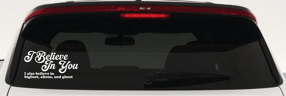 I Believe in You I also Believe in Bigfoot, Aliens, and Ghost Car or Truck Window Vinyl Decal Sticker (White)