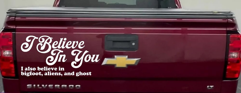 I Believe in You I also Believe in Bigfoot, Aliens, and Ghost Car or Truck Window Decal Sticker (White)