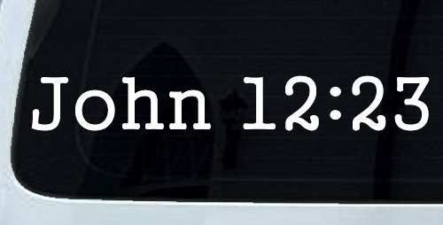 John 12:23 Bible Verse Car or Truck Window Vinyl Decal Sticker (White)