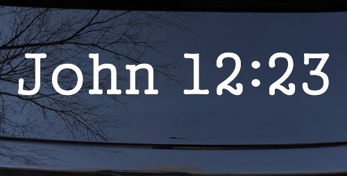 John 12:23 Bible Verse Car or Truck Window Vinyl Decal Sticker (White)