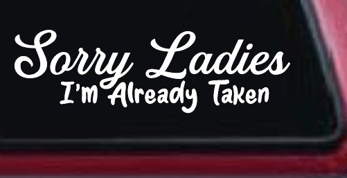 Funny Sorry Ladies I'm Taken For Boyfriends and Husbands Car or Truck Vinyl Window Decal Sticker (White)