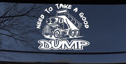 Need to Take A Good Dump Funny Dump Truck Car or Truck Vinyl Window Decal Sticker (White)